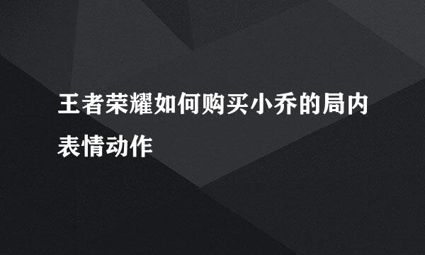 王者荣耀如何购买小乔的局内表情动作