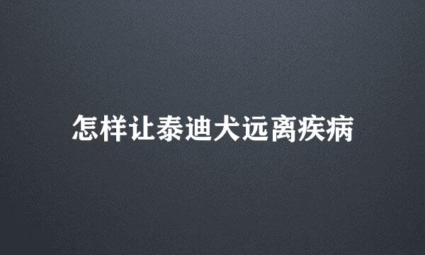 怎样让泰迪犬远离疾病