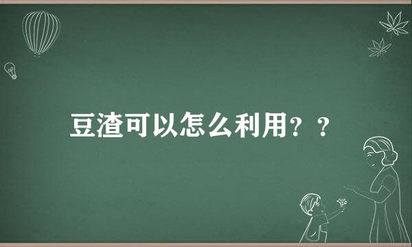 豆渣可以怎么利用？？