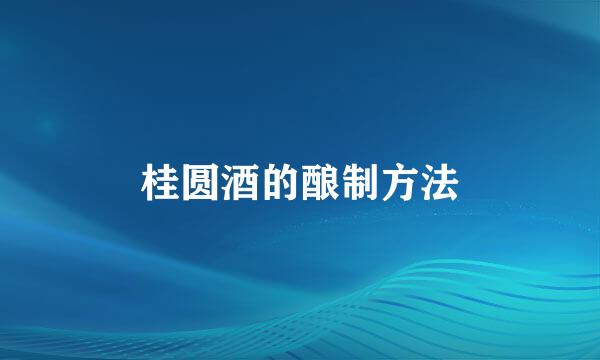 桂圆酒的酿制方法