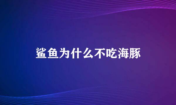 鲨鱼为什么不吃海豚