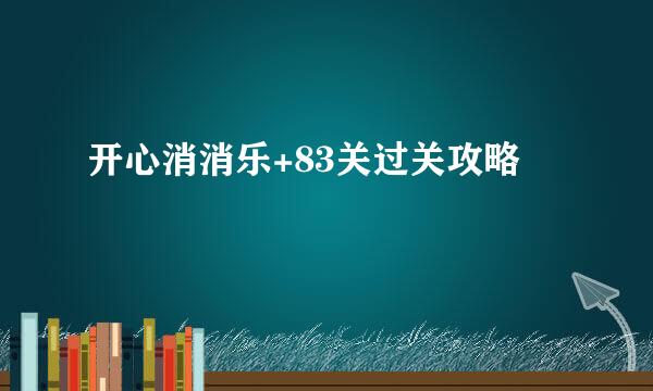 开心消消乐+83关过关攻略