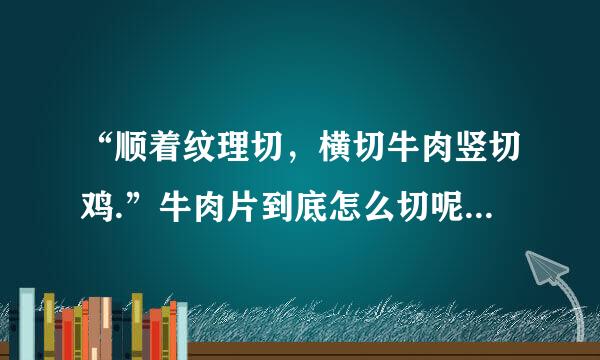 “顺着纹理切，横切牛肉竖切鸡.”牛肉片到底怎么切呢？理解不了呢，有图吗？到底怎么样才算是顺着纹理呢