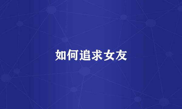 如何追求女友