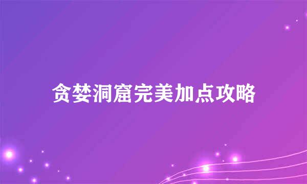 贪婪洞窟完美加点攻略