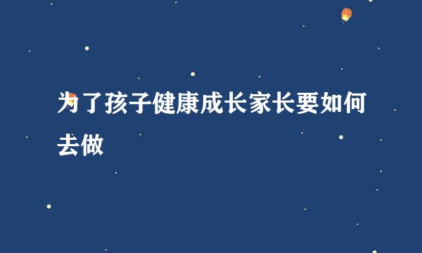为了孩子健康成长家长要如何去做