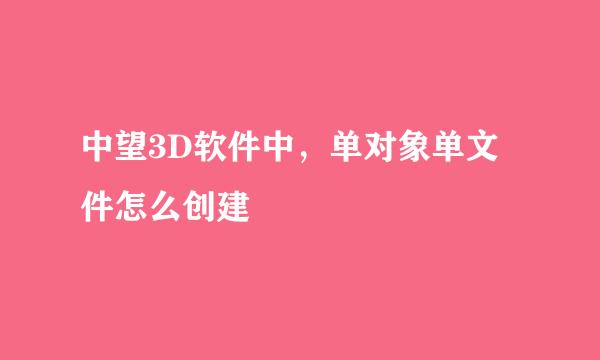 中望3D软件中，单对象单文件怎么创建