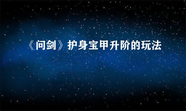 《问剑》护身宝甲升阶的玩法