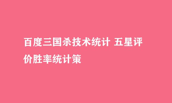 百度三国杀技术统计 五星评价胜率统计策
