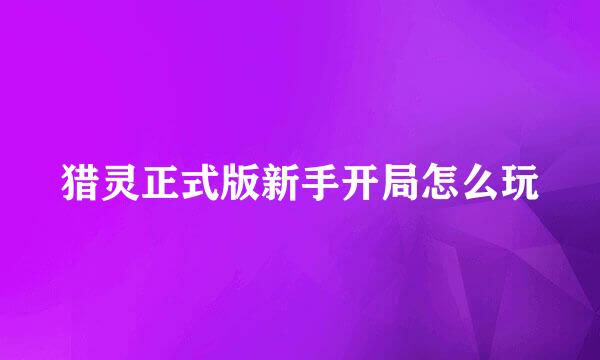 猎灵正式版新手开局怎么玩
