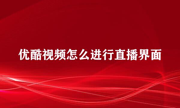 优酷视频怎么进行直播界面
