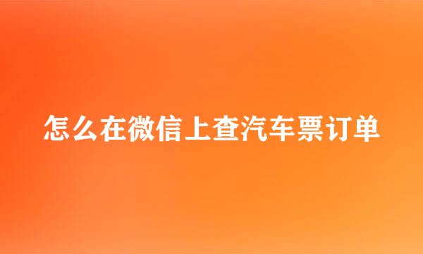 怎么在微信上查汽车票订单