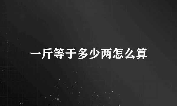 一斤等于多少两怎么算