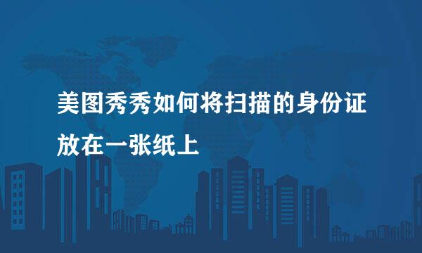 美图秀秀如何将扫描的身份证放在一张纸上