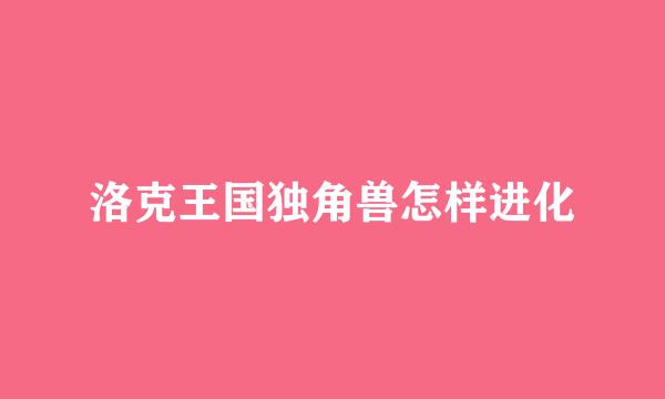 洛克王国独角兽怎样进化