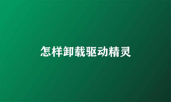怎样卸载驱动精灵