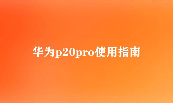 华为p20pro使用指南