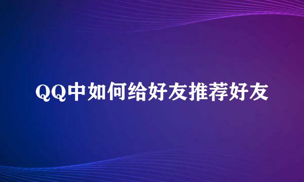 QQ中如何给好友推荐好友