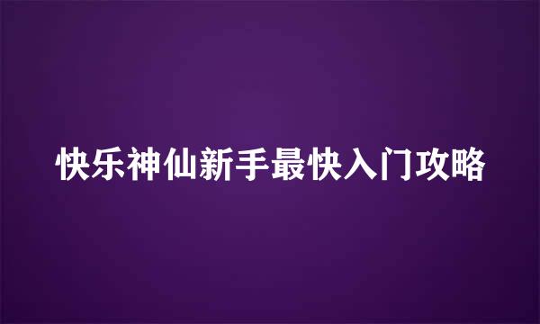 快乐神仙新手最快入门攻略