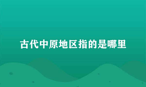 古代中原地区指的是哪里
