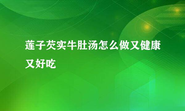 莲子芡实牛肚汤怎么做又健康又好吃