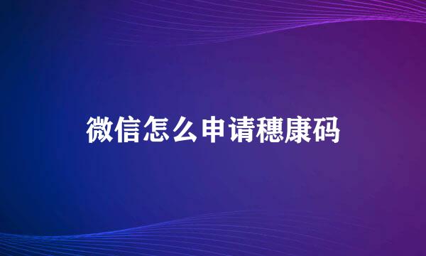 微信怎么申请穗康码