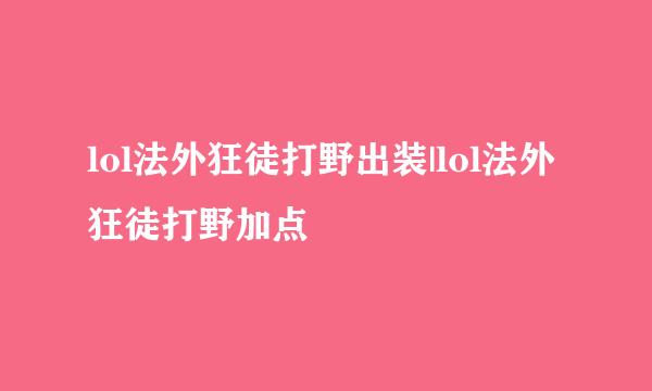 lol法外狂徒打野出装|lol法外狂徒打野加点