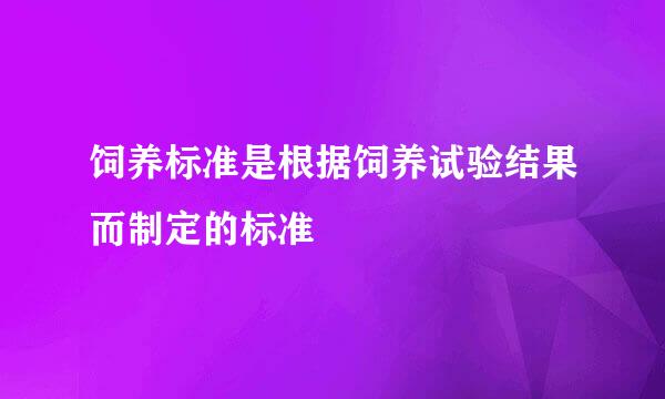 饲养标准是根据饲养试验结果而制定的标准