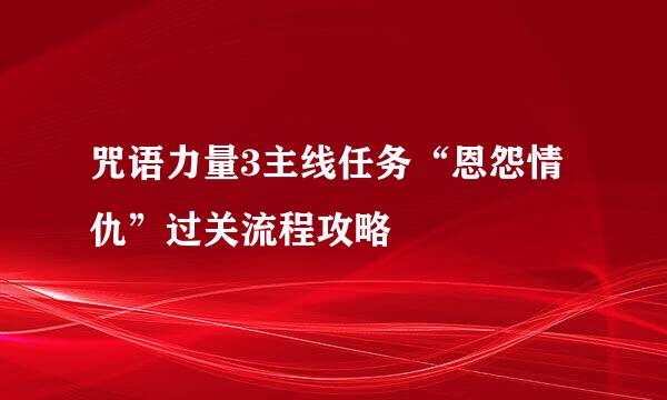 咒语力量3主线任务“恩怨情仇”过关流程攻略