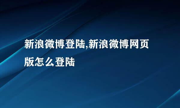 新浪微博登陆,新浪微博网页版怎么登陆