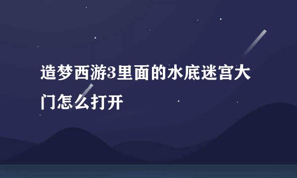 造梦西游3里面的水底迷宫大门怎么打开