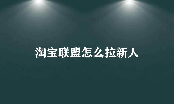 淘宝联盟怎么拉新人