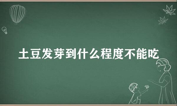 土豆发芽到什么程度不能吃