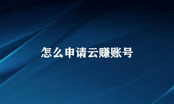 怎么申请云赚账号