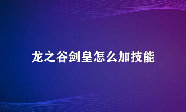 龙之谷剑皇怎么加技能