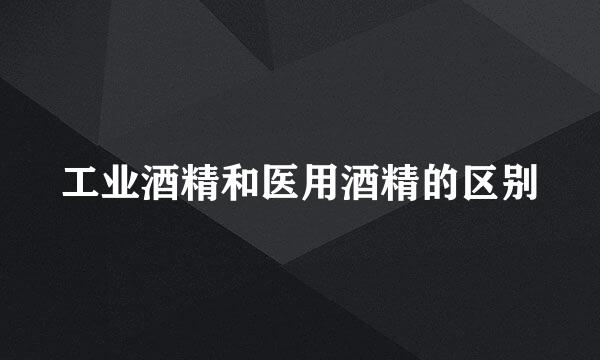 工业酒精和医用酒精的区别