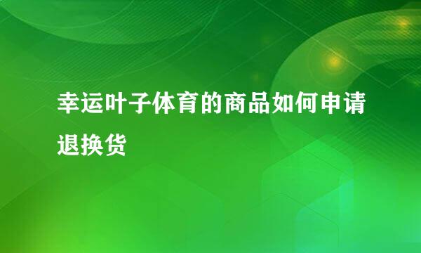 幸运叶子体育的商品如何申请退换货