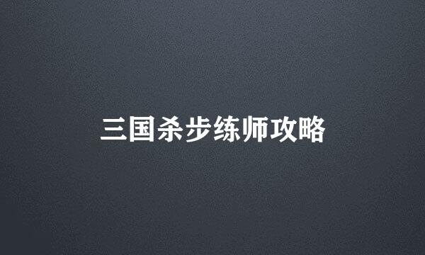 三国杀步练师攻略