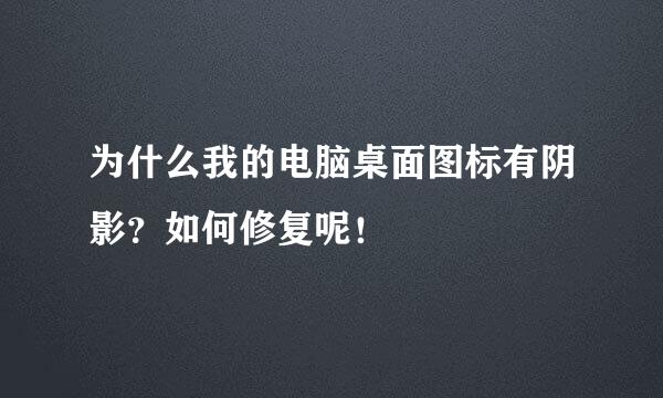 为什么我的电脑桌面图标有阴影？如何修复呢！