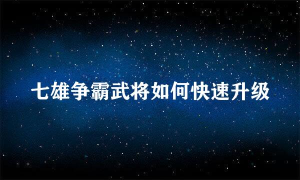 七雄争霸武将如何快速升级