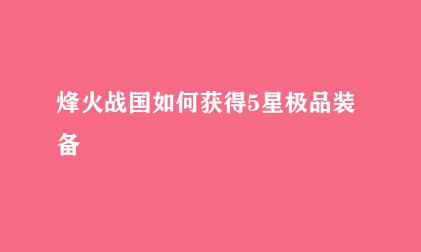 烽火战国如何获得5星极品装备