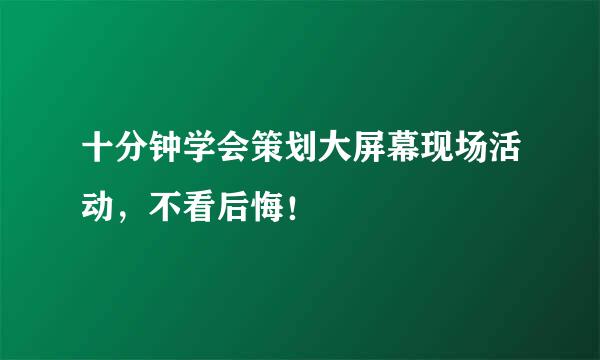 十分钟学会策划大屏幕现场活动，不看后悔！