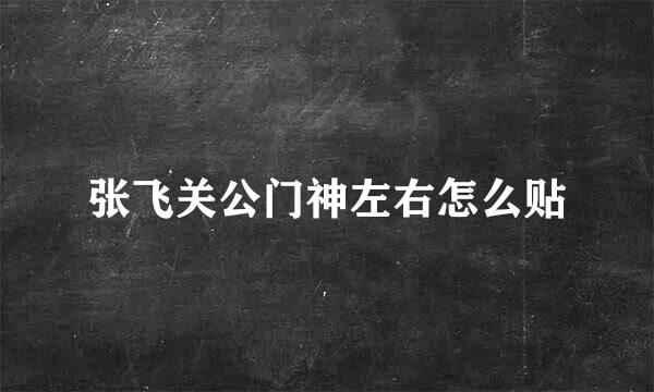 张飞关公门神左右怎么贴