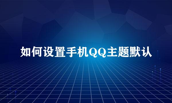 如何设置手机QQ主题默认