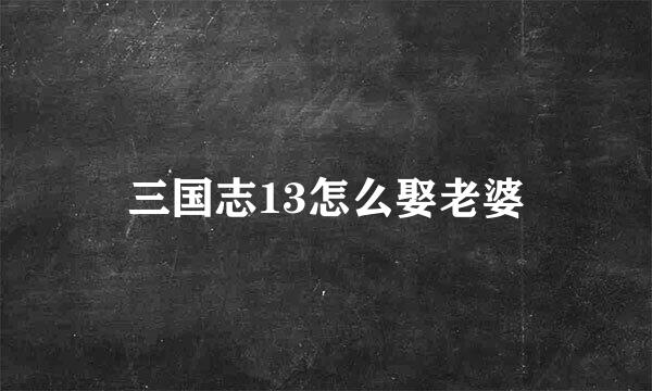 三国志13怎么娶老婆
