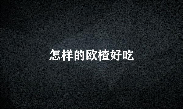怎样的欧楂好吃