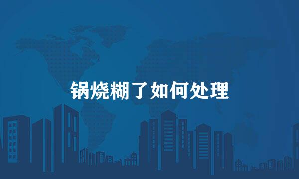 锅烧糊了如何处理