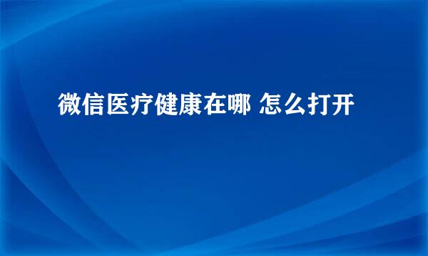 微信医疗健康在哪 怎么打开