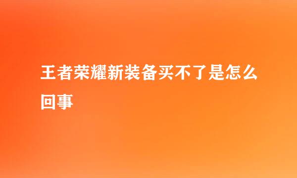 王者荣耀新装备买不了是怎么回事