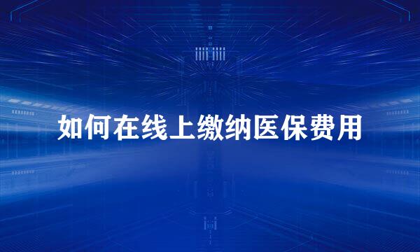 如何在线上缴纳医保费用